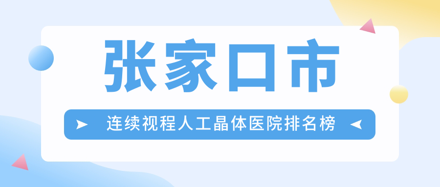張家口市連續(xù)視程人工晶體醫(yī)院排名榜單價目表預(yù)覽！公辦、私立都有