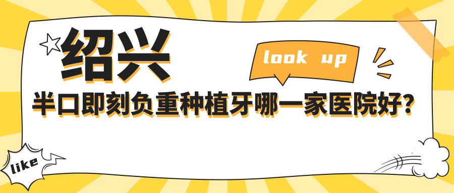 紹興半口即刻負(fù)重種植牙哪一家醫(yī)院好？排名前十醫(yī)院有嵊州品凱王咪晴/柯橋唯樂