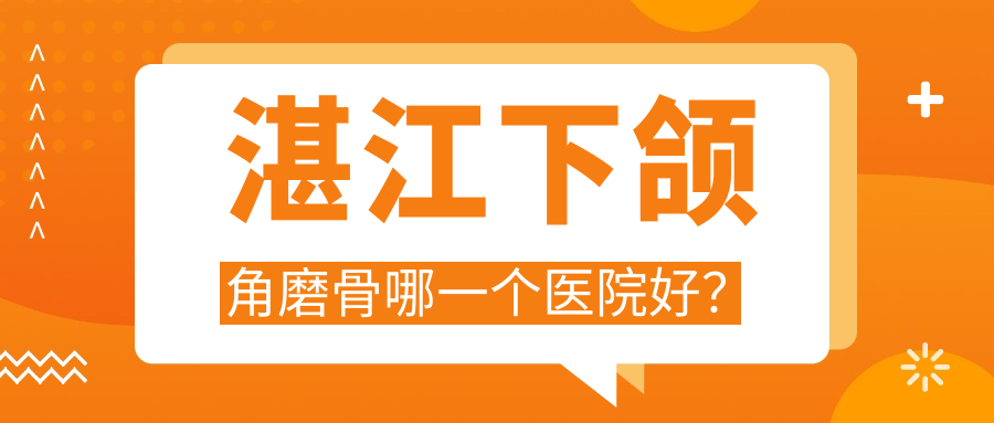 湛江下颌角磨骨哪一个医院好?韩美|玛利亚|市名媛等这10家技术好 湛江下颌角磨骨哪一个医院好?韩美|玛利亚|市名媛等这10家技术好