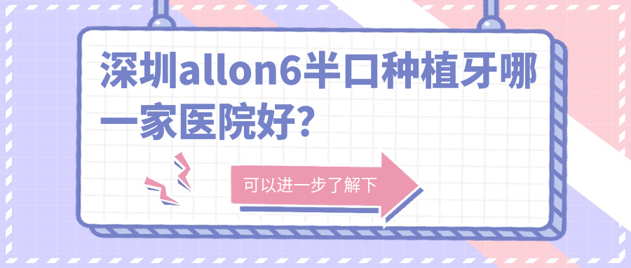 深圳allon6半口种植牙哪一家医院好?排名前十医院有余昌武/刚瀚 深圳allon6半口种植牙哪一家医院好?排名前十医院有余昌武/刚瀚