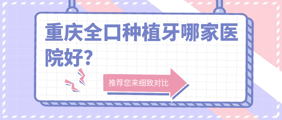 重庆全口种植牙哪家医院好?重庆拔智齿/(旧)种植牙可选这些 重庆全口种植牙哪家医院好?重庆拔智齿/(旧)种植牙可选这些