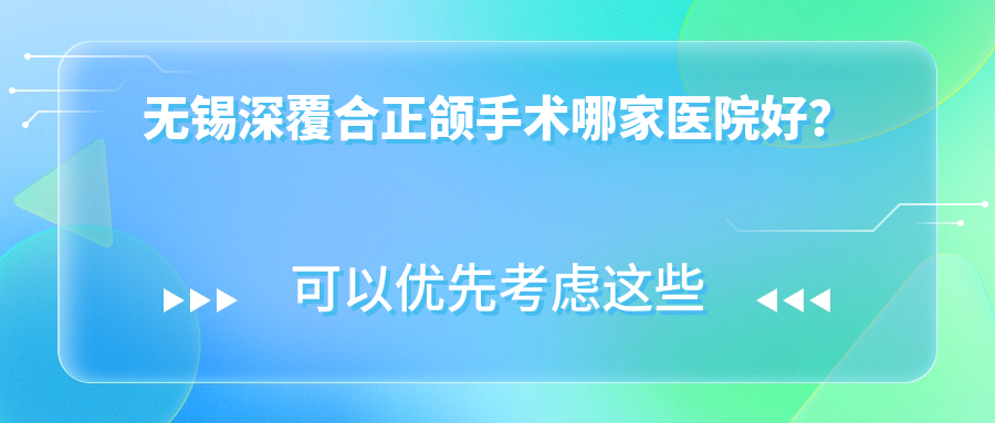 无锡深覆合正颌手术哪家医院好?无锡地包天正颌手术/双颌前突正颌手术甄选这些 无锡深覆合正颌手术哪家医院好?无锡地包天正颌手术/双颌前突正颌手术甄选这些