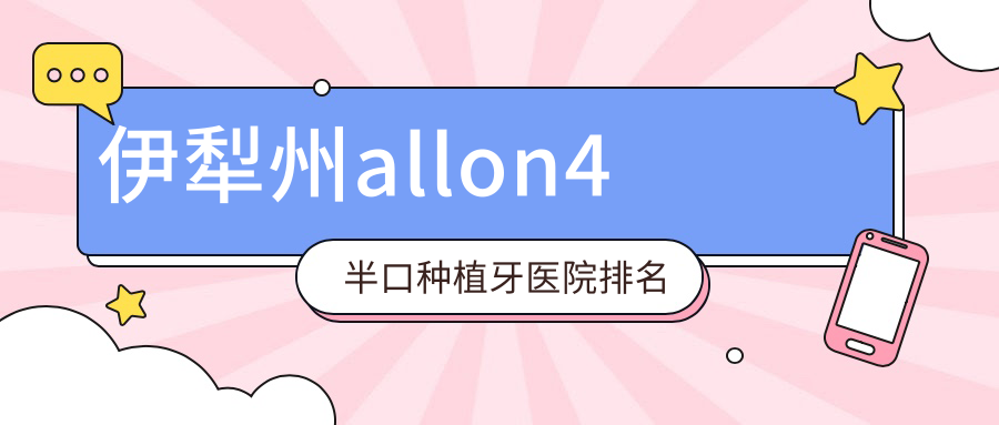 伊犁州allon4半口种植牙医院排名伊犁州allon4半口种植牙伊犁福宏林医院好还不贵 伊犁州allon4半口种植牙医院排名伊犁州allon4半口种植牙伊犁福宏林医院好还不贵