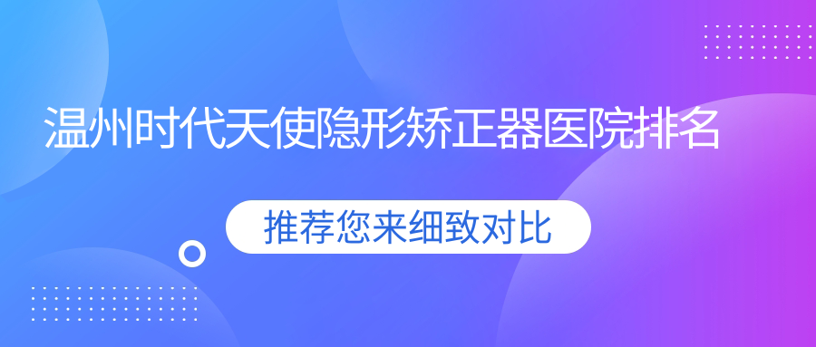 温州时代天使隐形矫正器医院排名温州时代天使隐形矫正器和平国际医院科好又便宜 温州时代天使隐形矫正器医院排名温州时代天使隐形矫正器和平国际医院科好又便宜