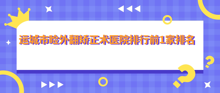 运城市睑外翻矫正术医院排行前1家排名榜单一览|段氏是当地热门医院 运城市睑外翻矫正术医院排行前1家排名榜单一览|段氏是当地热门医院