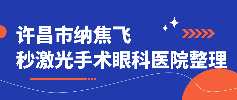 许昌市纳焦飞秒激光手术眼科医院整理归纳前二测评,收集整理本地这二家被朋友们爱戴 许昌市纳焦飞秒激光手术眼科医院整理归纳前二测评,收集整理本地这二家被朋友们爱戴