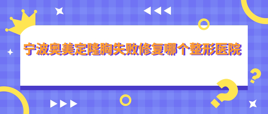宁波奥美定隆胸失败修复哪个医院好还便宜?外科医院/送子鸟好还便宜 宁波奥美定隆胸失败修复哪个医院好还便宜?外科医院/送子鸟好还便宜