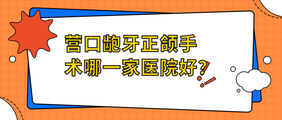 营口龅牙正颌手术哪一家医院好?排名前十医院有盖州博海医院科/皓齿 营口龅牙正颌手术哪一家医院好?排名前十医院有盖州博海医院科/皓齿