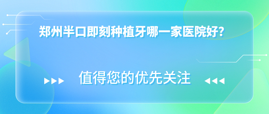 鄭州半口即刻種植牙哪一家醫(yī)院好？鄭州半口即刻種植牙的醫(yī)院有金水植得/管城高顏植