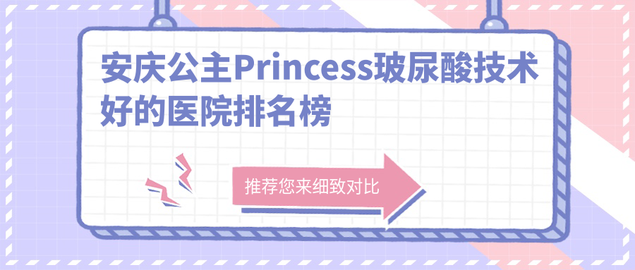 更新！安慶公主Princess玻尿酸技術好的醫(yī)院排名榜|前5名具體介紹,有幾家是公辦