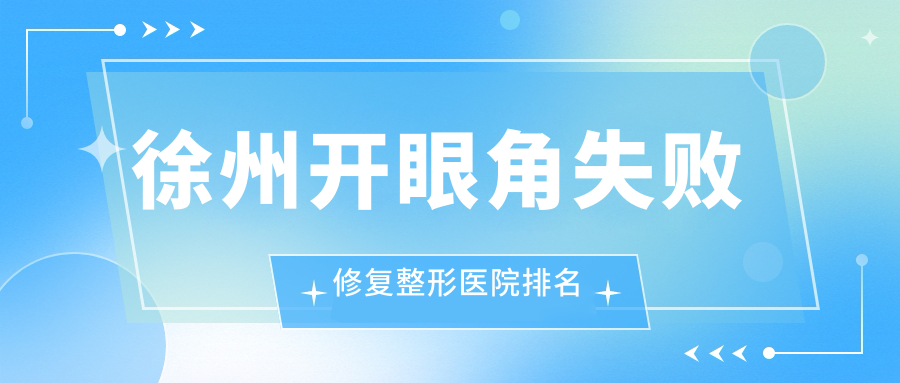 徐州開眼角失敗修復整形醫(yī)院排名出爐(心源技術力聲譽不低)
