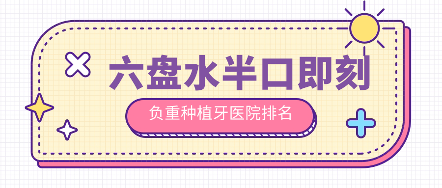 六盤水半口即刻負重種植牙醫(yī)院排名六盤水半口即刻負重種植牙鐘山皓康好還便宜