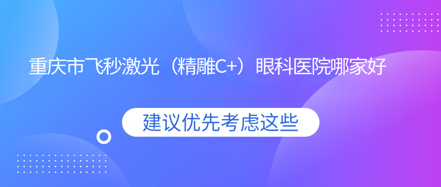 重庆市飞秒激光（微雕C+）眼科医院哪家好