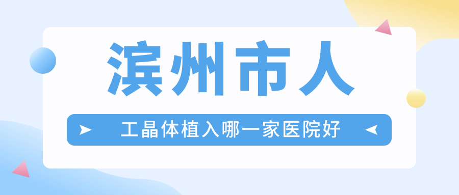 濱州市人工晶體植入哪一家醫(yī)院好？眼科醫(yī)院、聲譽測評收費價目表一覽！