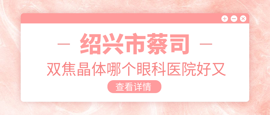 紹興市蔡司雙焦晶體哪個醫(yī)院好又便宜？愛爾眼科/價格也不貴