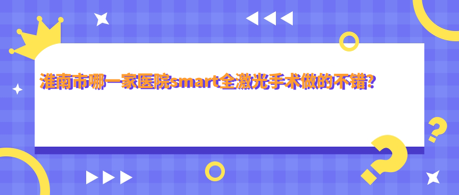 淮南市哪一家医院smart全激光手术做的不错？