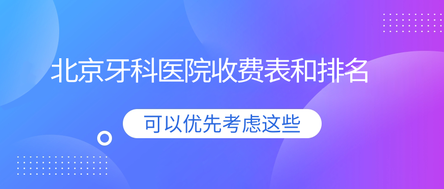 北京牙科醫(yī)院收費表和北京有口皆碑的牙科排名