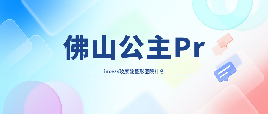 佛山公主Princess玻尿酸醫(yī)院排名前10:微雨|夢露公主Princess玻尿酸比較好