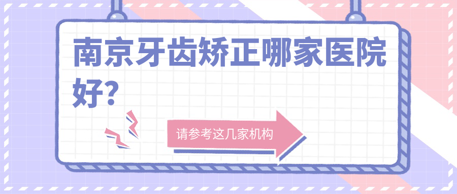 南京牙齒矯正哪家醫(yī)院好？南京牙齒矯正的醫(yī)院有康貝佳/牙一生