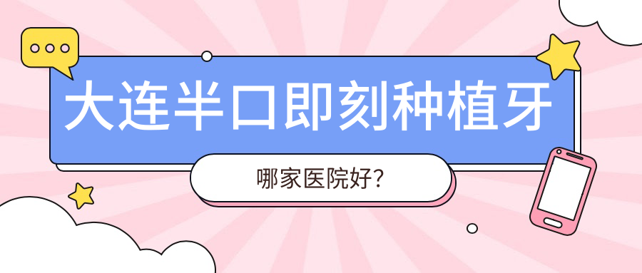 大連半口即刻種植牙哪家醫(yī)院好？大連半口即刻種植牙的醫(yī)院有康美諾/沙河口恒圣