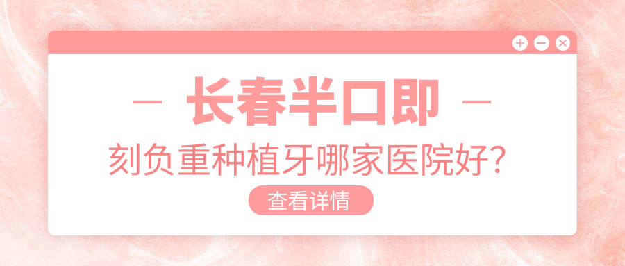 长春半口即刻负重种植牙哪家医院好？