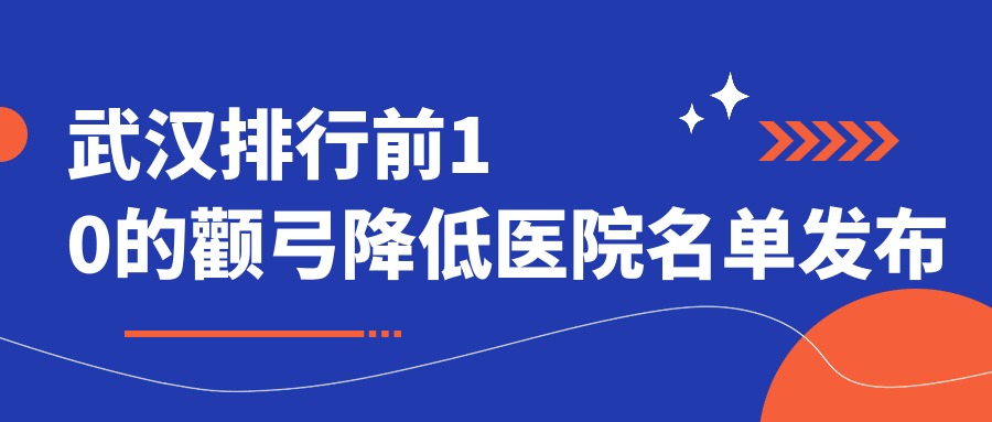 武漢排行前10的顴弓降低醫(yī)院名單發(fā)布(推薦武漢顴弓降低很好的10家醫(yī)院)