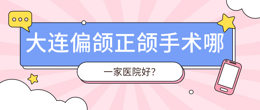 大连偏颌正颌手术哪一家医院好？