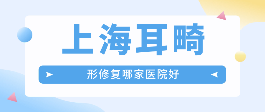 上海耳畸形修复哪家医院好