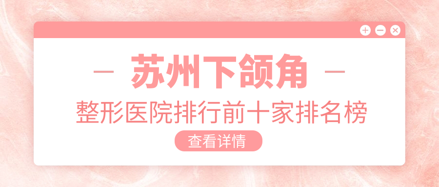 蘇州下頜角整形醫(yī)院排行前十家排名榜總覽|衛(wèi)康是本地?zé)衢T醫(yī)院