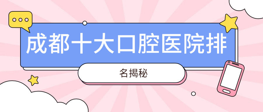 成都十大口腔醫(yī)院排名揭秘，排名前三就是成都馬瀧、敬穎華美、成華尚奧貝