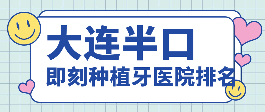 大連半口即刻種植牙醫(yī)院排名大連半口即刻種植牙美爾好還不貴