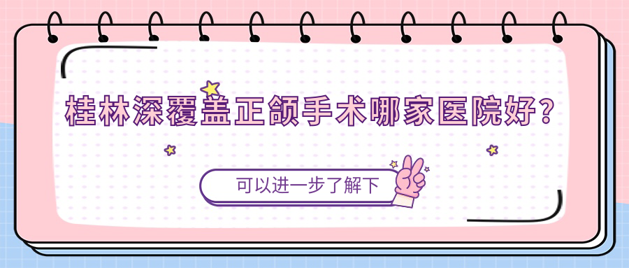 桂林深覆盖正颌手术哪家医院好？