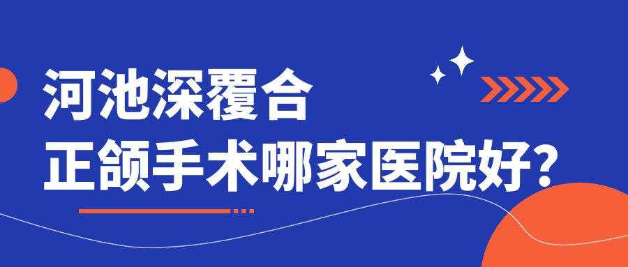 河池深覆合正頜手術(shù)哪家醫(yī)院好？河池深覆合正頜手術(shù)的醫(yī)院有伊皓/卓凡