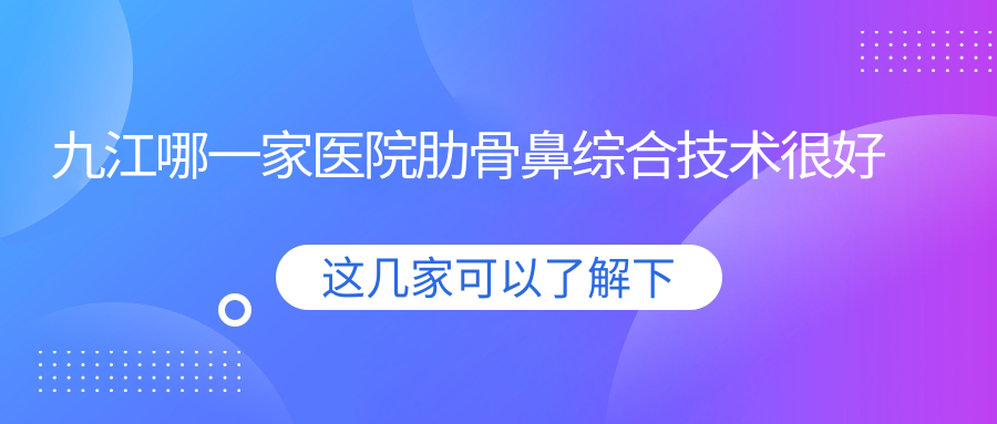 九江哪一家医院肋骨鼻综合技术较好