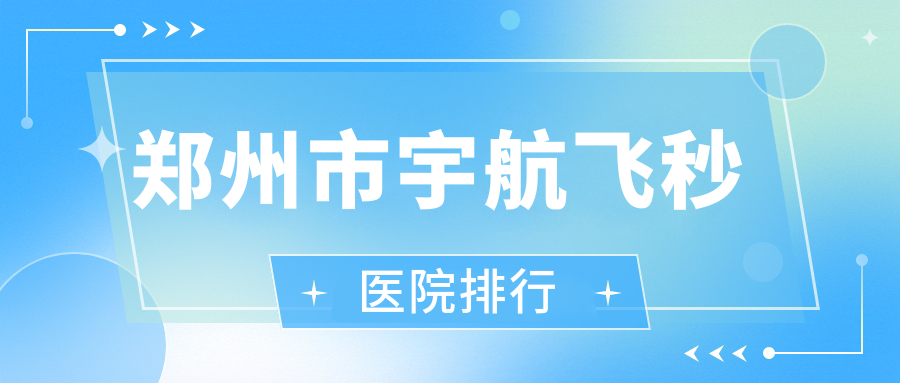 鄭州市宇航飛秒醫(yī)院排行價格表一覽！公辦、私立都有