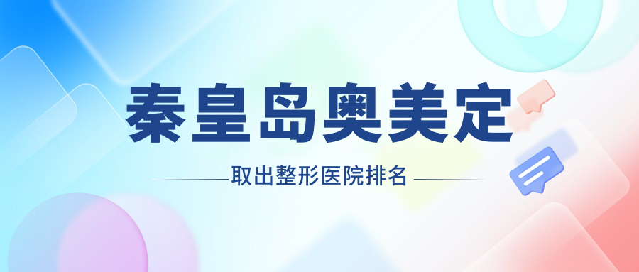 秦皇岛奥美定取出整形医院排名