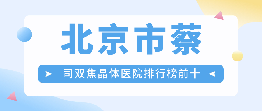 北京市蔡司雙焦晶體醫(yī)院排行榜前十有哪些北京市不錯(cuò)蔡司雙焦晶體眼科醫(yī)院