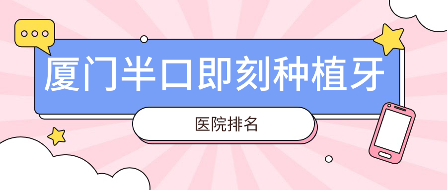 厦门半口即刻种植牙医院排名