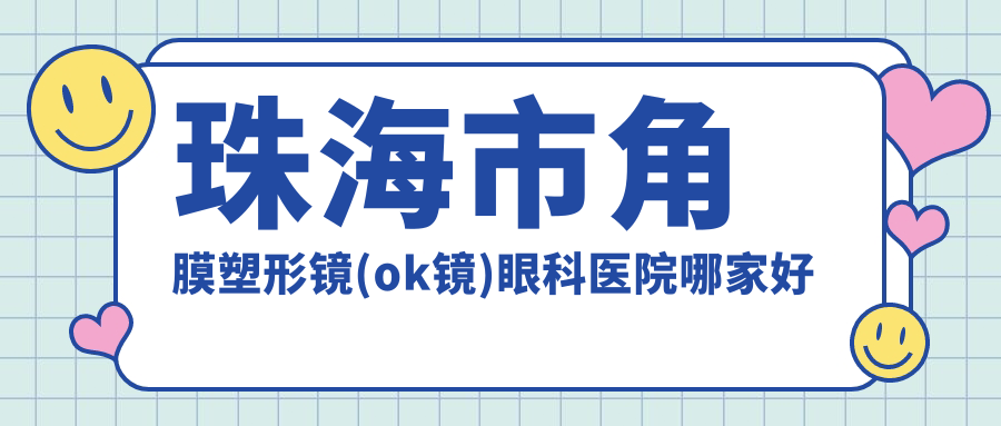 珠海市角膜塑形鏡(ok鏡)哪家好？推薦珠海市角膜塑形鏡(ok鏡)靠譜還正規(guī)的醫(yī)院