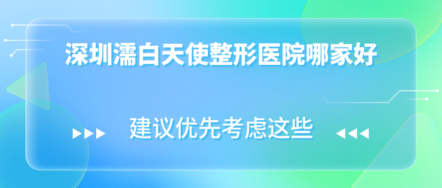 深圳濡白天使哪家好？深圳整形醫(yī)院排名鵬程、美加美、雅涵