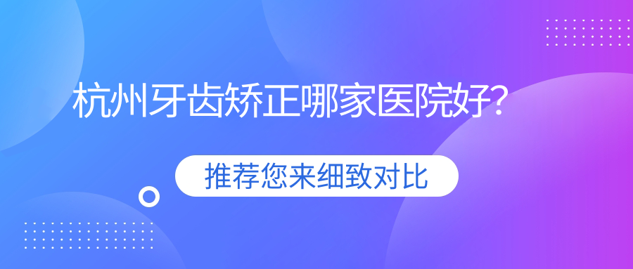 杭州牙齿矫正哪家医院好？