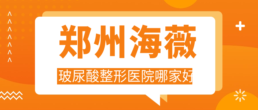 鄭州海薇玻尿酸哪家好？鄭州整形醫(yī)院排名美菲斯、臻顏、圣熙格蘭