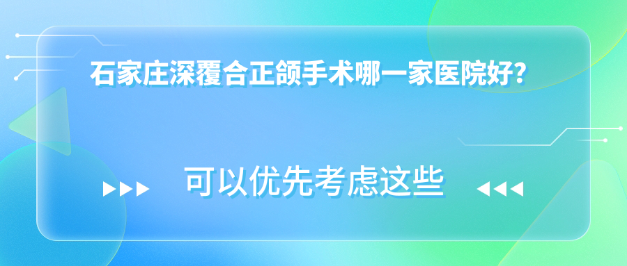 石家庄深覆合正颌手术哪一家医院好？