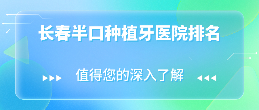 長春半口種植牙醫(yī)院排名長春半口種植牙貝嘉好又便宜