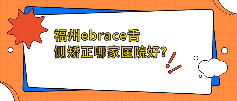 福州ebrace舌侧矫正哪家医院好？