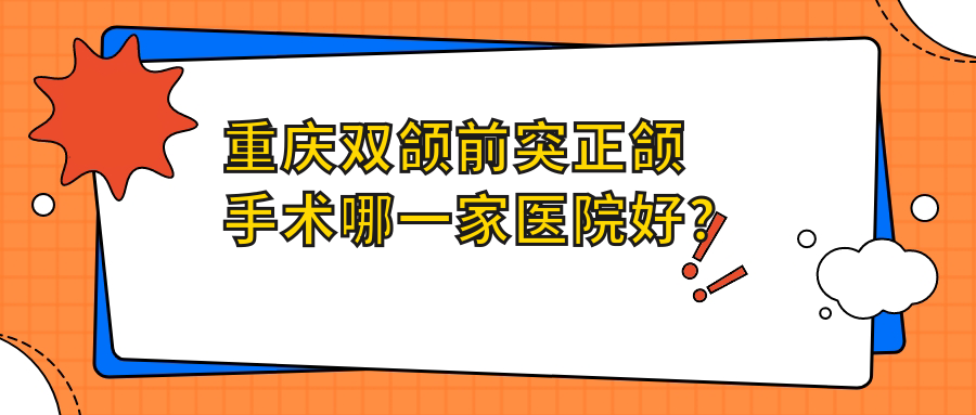重庆双颌前突正颌手术哪一家医院好？