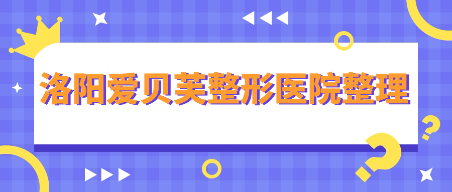 洛阳爱贝芙整形医院整理