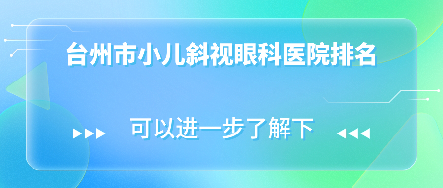 臺州市小兒斜視哪家醫(yī)院較好？人氣排行前2，愛爾眼科等聲譽上榜