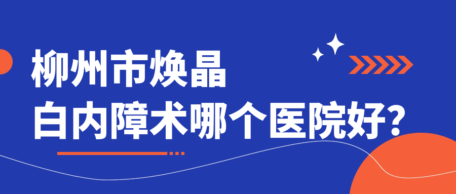 柳州市焕晶白内障术哪个医院好？
