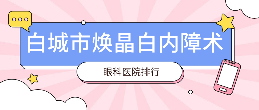 白城市煥晶白內障術眼科醫(yī)院排行揭秘(愛爾技術力聲譽比較高)
